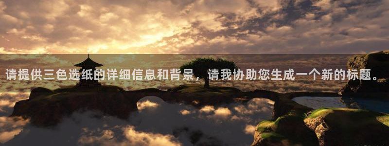 黄石华赢乐家装饰公司怎么样：请提供三色选纸的详细信息和背景，请我协助您生成一个新的标题。