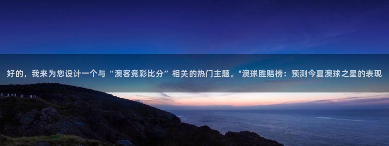 赢乐平台：好的，我来为您设计一个与“澳客竞彩比分”相关的热门主题。\