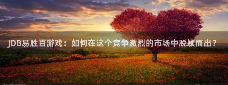 赢乐app下载安装：JDB易胜百游戏：如何在这个竞争激烈的市场中脱颖而出？